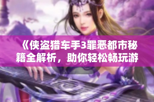 《侠盗猎车手3罪恶都市秘籍全解析，助你轻松畅玩游戏》