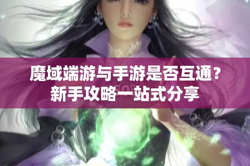 魔域端游与手游是否互通？新手攻略一站式分享