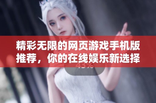 精彩无限的网页游戏手机版推荐，你的在线娱乐新选择