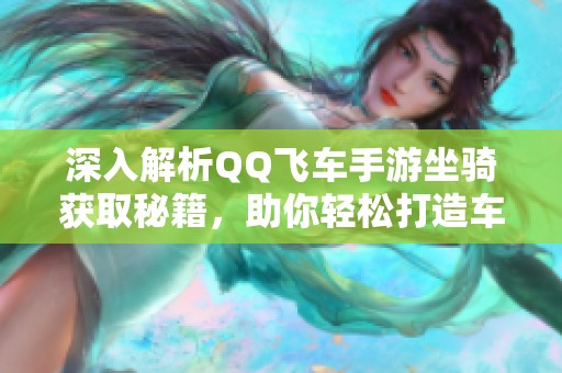 深入解析QQ飞车手游坐骑获取秘籍，助你轻松打造车王之路！