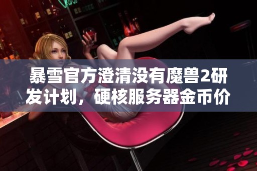暴雪官方澄清没有魔兽2研发计划，硬核服务器金币价格剧烈上涨