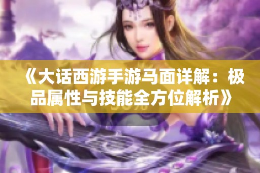 《大话西游手游马面详解：极品属性与技能全方位解析》