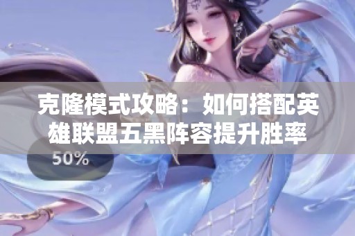 克隆模式攻略：如何搭配英雄联盟五黑阵容提升胜率