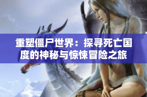 重塑僵尸世界：探寻死亡国度的神秘与惊悚冒险之旅