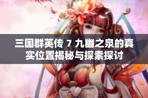 三国群英传 7 九幽之泉的真实位置揭秘与探索探讨