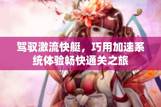 驾驭激流快艇，巧用加速系统体验畅快通关之旅