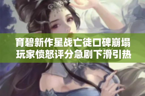 育碧新作星战亡徒口碑崩塌 玩家愤怒评分急剧下滑引热议