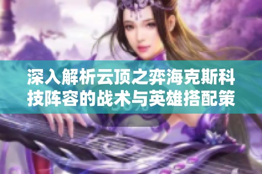 深入解析云顶之弈海克斯科技阵容的战术与英雄搭配策略