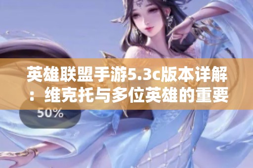 英雄联盟手游5.3c版本详解：维克托与多位英雄的重要调整分析