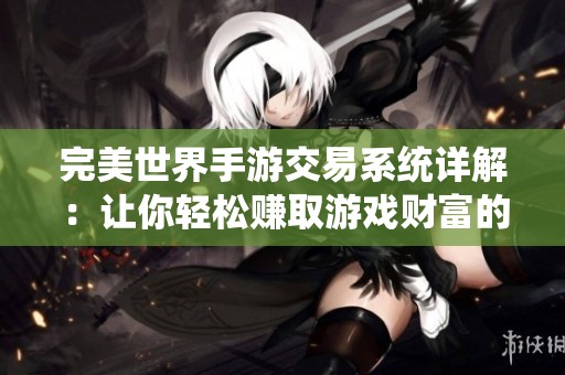 完美世界手游交易系统详解：让你轻松赚取游戏财富的全攻略