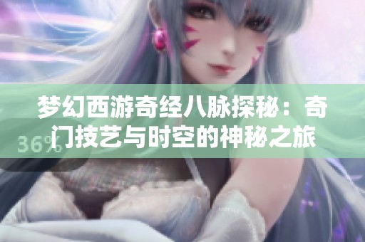 梦幻西游奇经八脉探秘：奇门技艺与时空的神秘之旅