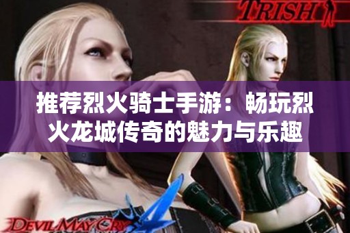 推荐烈火骑士手游：畅玩烈火龙城传奇的魅力与乐趣
