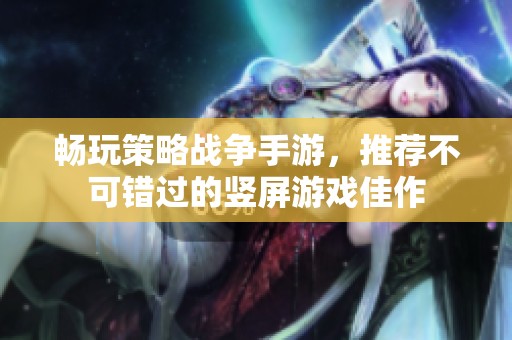 畅玩策略战争手游，推荐不可错过的竖屏游戏佳作
