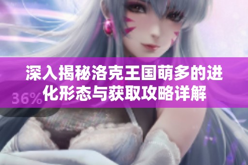 深入揭秘洛克王国萌多的进化形态与获取攻略详解