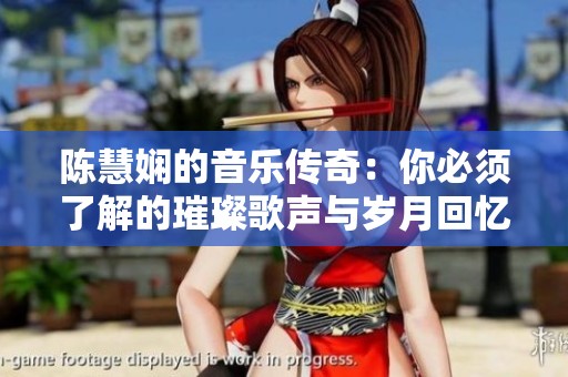 陈慧娴的音乐传奇：你必须了解的璀璨歌声与岁月回忆