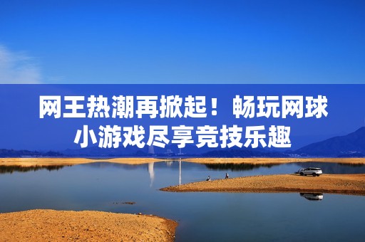 网王热潮再掀起！畅玩网球小游戏尽享竞技乐趣