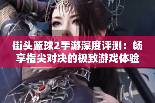 街头篮球2手游深度评测：畅享指尖对决的极致游戏体验与玩法解析