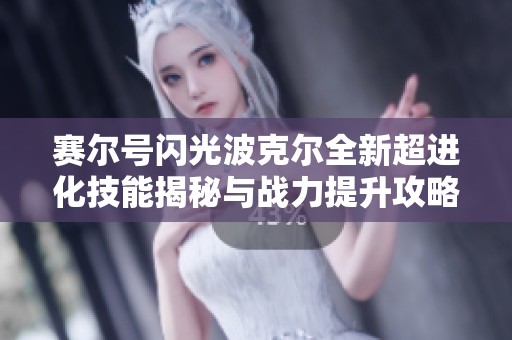 赛尔号闪光波克尔全新超进化技能揭秘与战力提升攻略分享