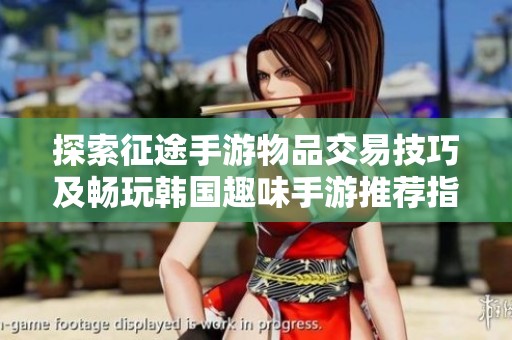 探索征途手游物品交易技巧及畅玩韩国趣味手游推荐指南