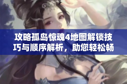 攻略孤岛惊魂4地图解锁技巧与顺序解析，助您轻松畅玩库克岛