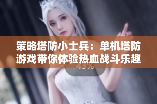 策略塔防小士兵：单机塔防游戏带你体验热血战斗乐趣