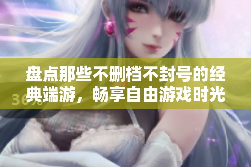 盘点那些不删档不封号的经典端游，畅享自由游戏时光