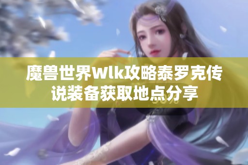 魔兽世界Wlk攻略泰罗克传说装备获取地点分享