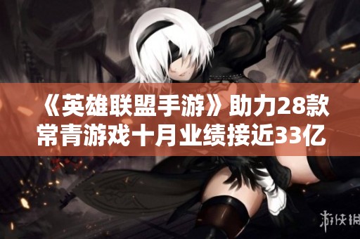《英雄联盟手游》助力28款常青游戏十月业绩接近33亿大关