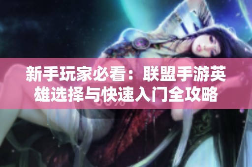 新手玩家必看：联盟手游英雄选择与快速入门全攻略