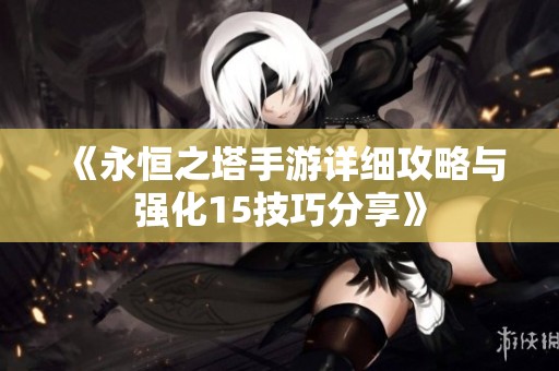 《永恒之塔手游详细攻略与强化15技巧分享》