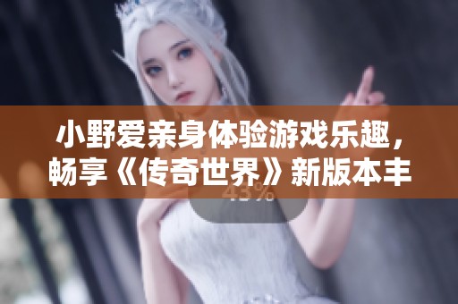 小野爱亲身体验游戏乐趣，畅享《传奇世界》新版本丰厚福利大派送