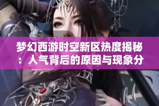 梦幻西游时空新区热度揭秘：人气背后的原因与现象分析