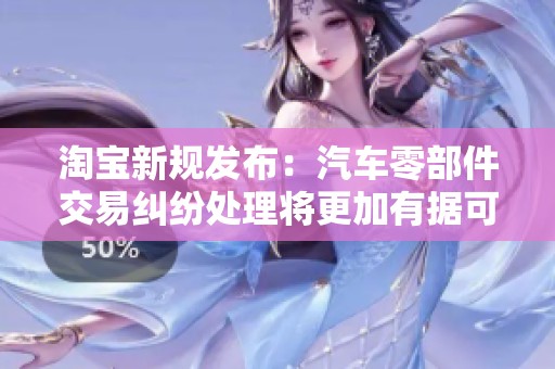 淘宝新规发布：汽车零部件交易纠纷处理将更加有据可依