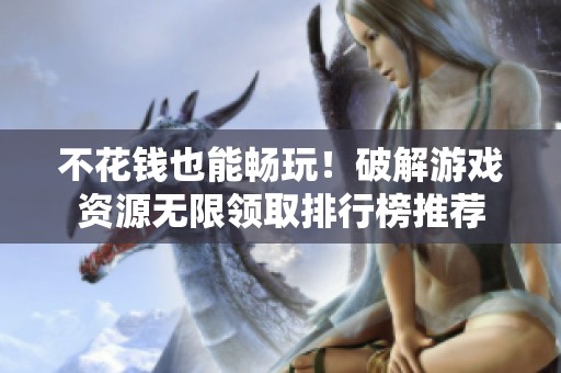 不花钱也能畅玩！破解游戏资源无限领取排行榜推荐
