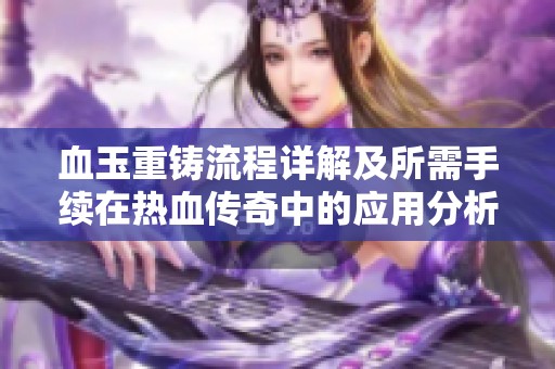 血玉重铸流程详解及所需手续在热血传奇中的应用分析