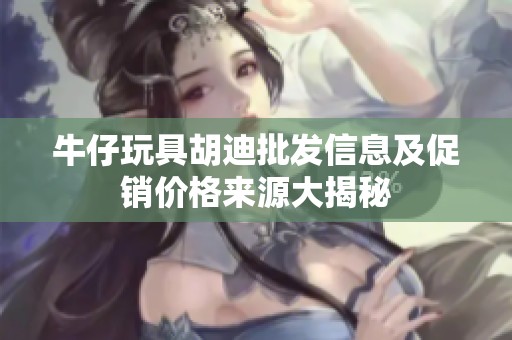 牛仔玩具胡迪批发信息及促销价格来源大揭秘
