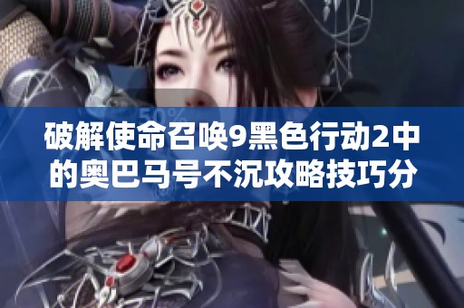 破解使命召唤9黑色行动2中的奥巴马号不沉攻略技巧分享