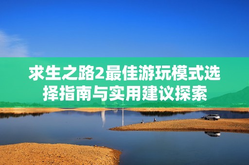 求生之路2最佳游玩模式选择指南与实用建议探索