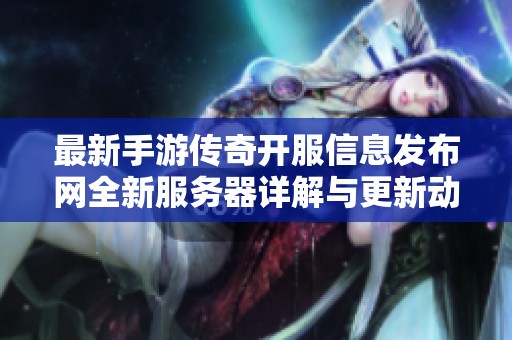 最新手游传奇开服信息发布网全新服务器详解与更新动态