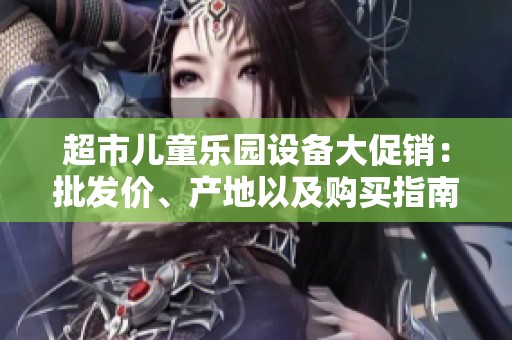 超市儿童乐园设备大促销：批发价、产地以及购买指南全面解析