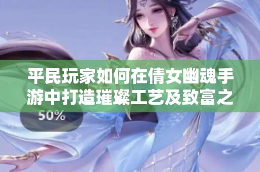 平民玩家如何在倩女幽魂手游中打造璀璨工艺及致富之路