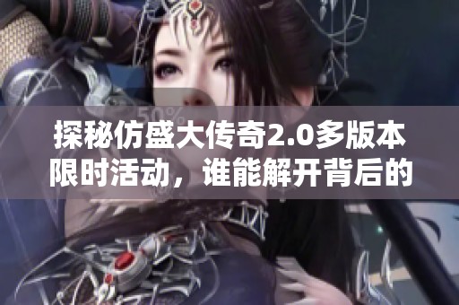 探秘仿盛大传奇2.0多版本限时活动，谁能解开背后的秘密？