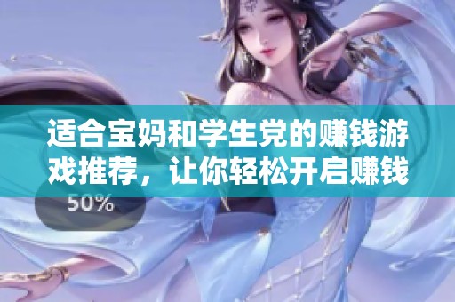 适合宝妈和学生党的赚钱游戏推荐，让你轻松开启赚钱新生活