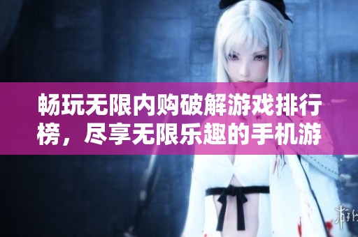 畅玩无限内购破解游戏排行榜，尽享无限乐趣的手机游戏推荐