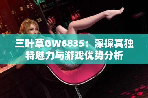 三叶草GW6835：深探其独特魅力与游戏优势分析