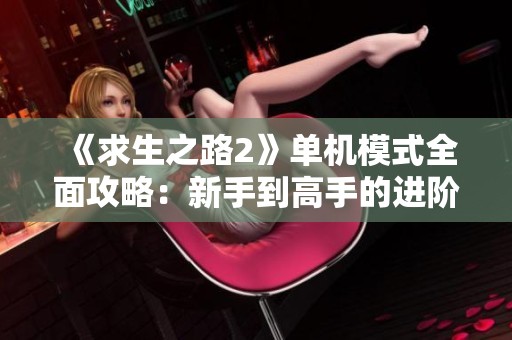 《求生之路2》单机模式全面攻略：新手到高手的进阶指南与秘籍分享
