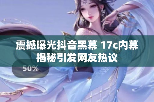震撼曝光抖音黑幕 17c内幕揭秘引发网友热议