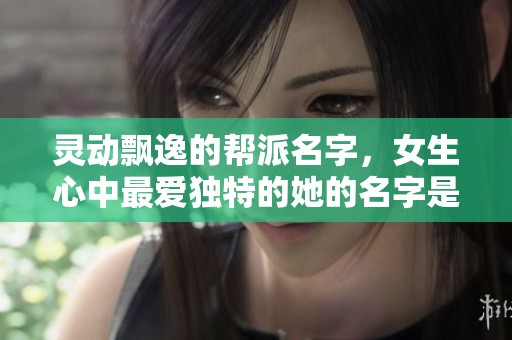 灵动飘逸的帮派名字，女生心中最爱独特的她的名字是什么呢