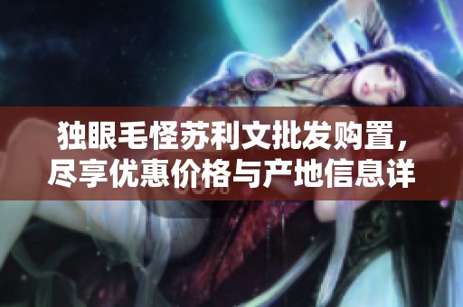 独眼毛怪苏利文批发购置，尽享优惠价格与产地信息详解