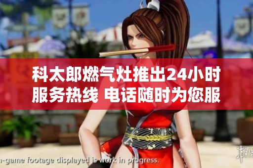 科太郎燃气灶推出24小时服务热线 电话随时为您服务